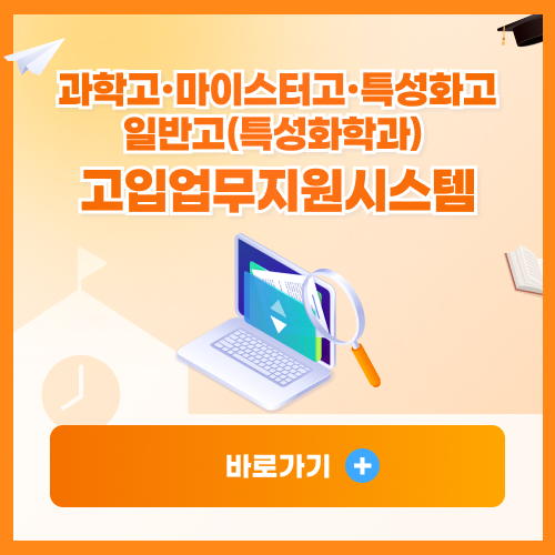 과학고•마이스터고•특성화고•일반고(특성화학고) 고입업무지원시스템 바로가기